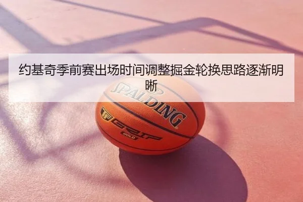 约基奇季前赛出场时间调整掘金轮换思路逐渐明晰